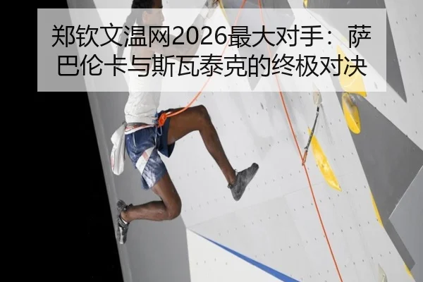 郑钦文温网2026最大对手：萨巴伦卡与斯瓦泰克的终极对决