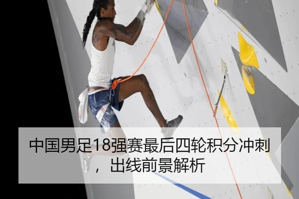 中国男足18强赛最后四轮积分冲刺，出线前景解析